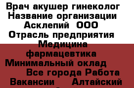 Врач акушер-гинеколог › Название организации ­ Асклепий, ООО › Отрасль предприятия ­ Медицина, фармацевтика › Минимальный оклад ­ 35 000 - Все города Работа » Вакансии   . Алтайский край,Алейск г.